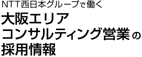 NTT西日本グループで働く大阪エリアコンサルティング営業の採用情報