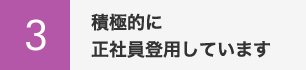 積極的に正社員登用しています