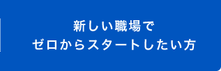新しい職場でゼロからスタートしたい方