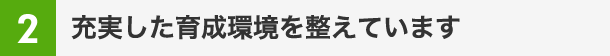 充実した育成環境を整えています